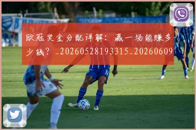 欧冠奖金分配详解：赢一场能赚多少钱？_20260528193315_20260609224858