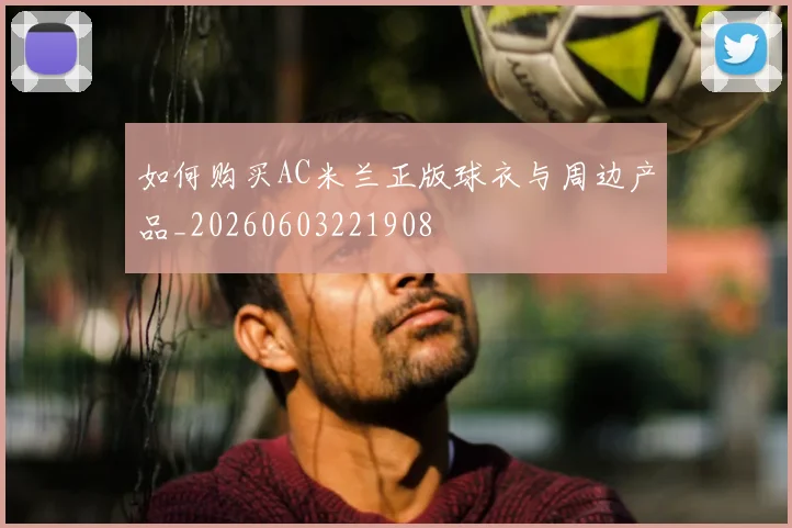 如何购买AC米兰正版球衣与周边产品_20260603221908