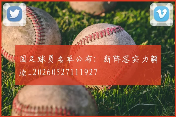 国足球员名单公布：新阵容实力解读_20260527111927