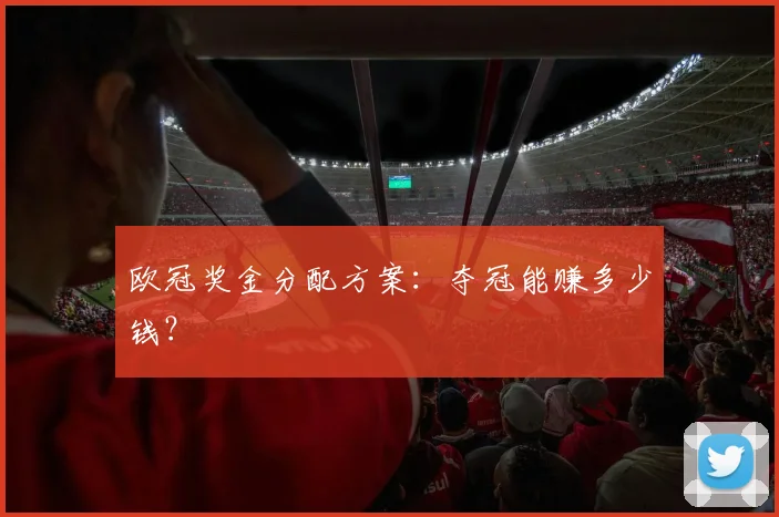 欧冠奖金分配方案：夺冠能赚多少钱？