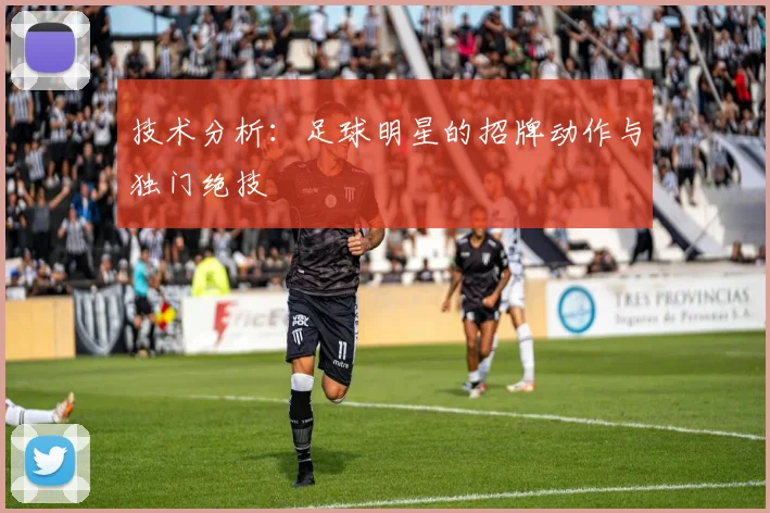 技术分析：足球明星的招牌动作与独门绝技