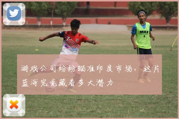 游戏公司纷纷瞄准印度市场，这片蓝海究竟藏着多大潜力