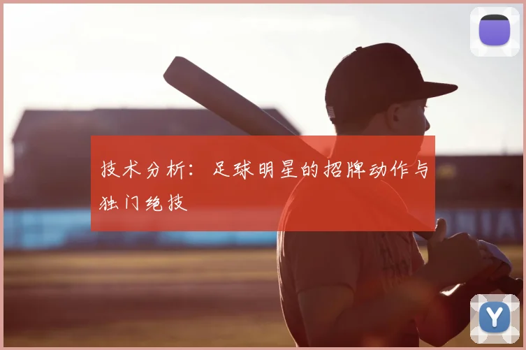 技术分析：足球明星的招牌动作与独门绝技