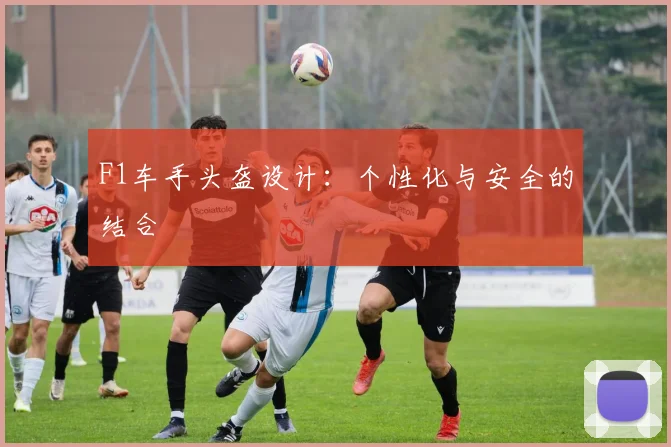F1车手头盔设计：个性化与安全的结合