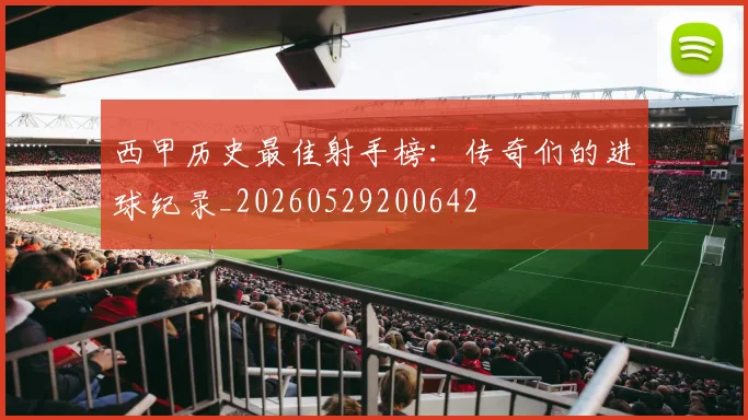 西甲历史最佳射手榜：传奇们的进球纪录_20260529200642