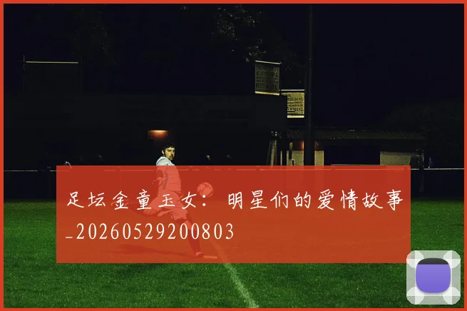足坛金童玉女:明星们的爱情故事_20260529200803