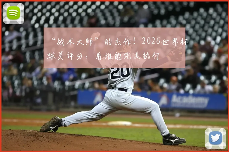 “战术大师”的杰作！2026世界杯球员评分，看谁能完美执行